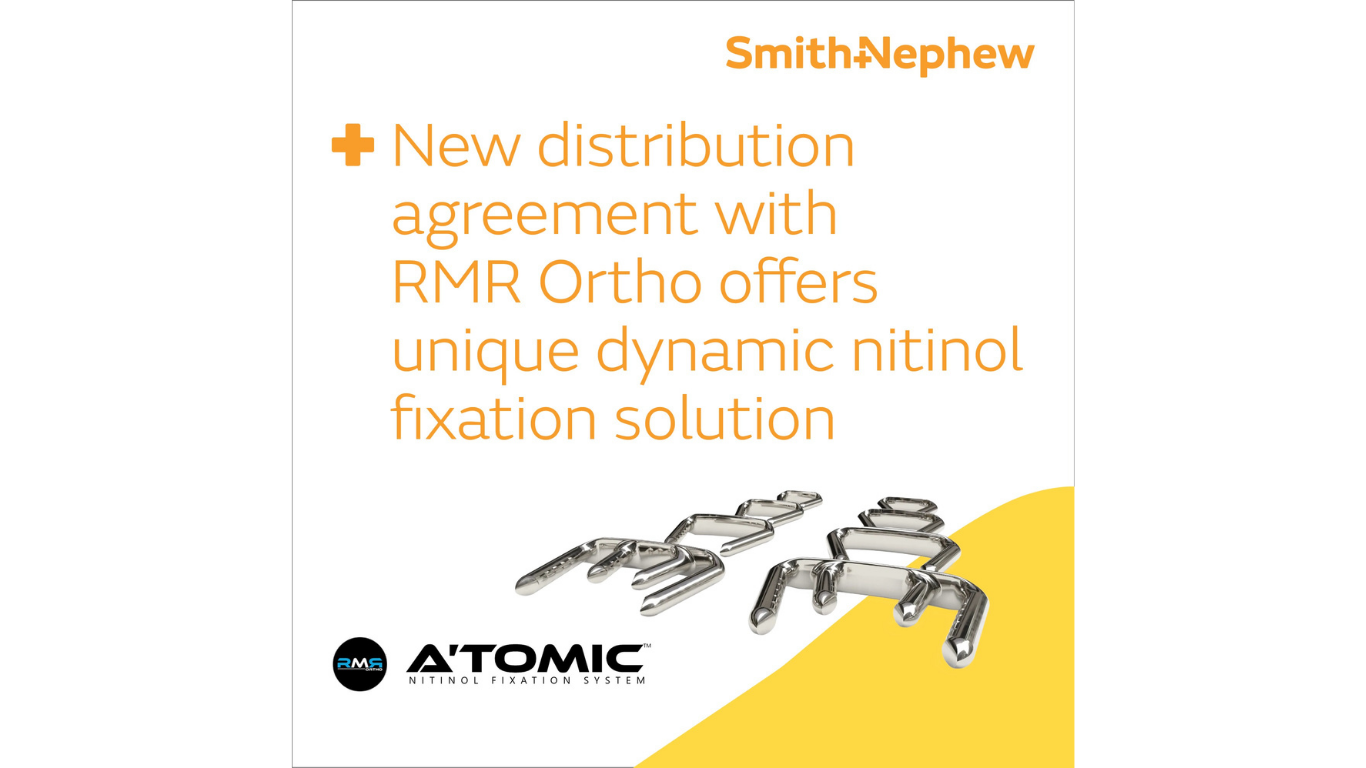 Smith+Nephew signs exclusive US distribution agreement with RMR Ortho for patented technology that provides a unique dynamic compression nitinol fixation option (A'TOMIC™) to our surgeons